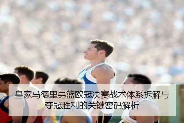 皇家马德里男篮欧冠决赛战术体系拆解与夺冠胜利的关键密码解析