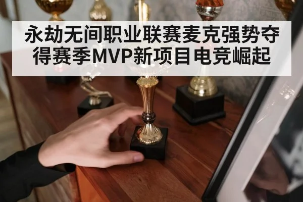永劫无间职业联赛麦克强势夺得赛季MVP新项目电竞崛起
