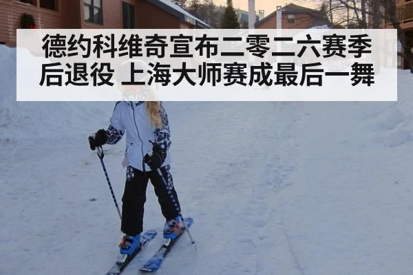 德约科维奇宣布二零二六赛季后退役 上海大师赛成最后一舞